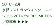 2016年2月
京都レストランウィンタースペシャル 2016 for BROMPTON／京都市 ▶ ▶ ▶