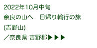 2022年10月中旬
奈良の山へ　日帰り輪行の旅
(吉野山)
／奈良県 吉野郡▶ ▶ ▶ 